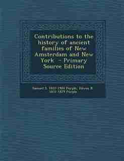 Contributions to the history of ancient families of New Amsterdam and New York - Primary Source Edition by Samuel S. 1822-1900 Purple