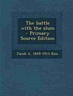The battle with the slum - Primary Source Edition by Jacob A. 1849-1914 Riis