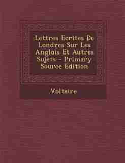 Lettres Ecrites De Londres Sur Les Anglois Et Autres Sujets - Primary Source Edition by VOLTAIRE
