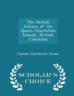 The Haidah Indians of the Queen Charlottes Islands, British Columbia - Scholar's Choice Edition de James Gilchrist Swan