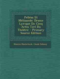 Pelléas Et Mélisande: Drame Lyrique En Cinq Actes Tiré Du Théâtre - Primary Source Edition by Maurice Maeterlinck