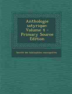 Anthologie satyrique: Volume 4 - Primary Source Edition by Société Des Bibliophiles Cosmopolites