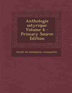 Anthologie satyrique: Volume 6 - Primary Source Edition by Société Des Bibliophiles Cosmopolites