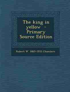 The king in yellow - Primary Source Edition by Robert W. 1865-1933 Chambers