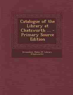 Catalogue of the Library at Chatsworth ... - Primary Source Edition by Dukes Of. Library (chatswort Devonshire