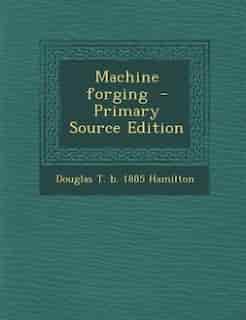 Machine forging - Primary Source Edition by Douglas T. B. 1885 Hamilton