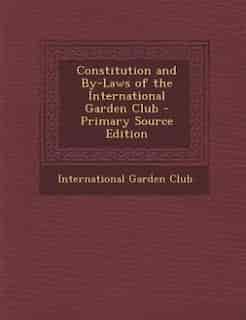 Constitution and By-Laws of the International Garden Club - Primary Source Edition by International Garden Club