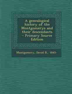 A genealogical history of the Montgomerys and their descendants by David B. 1845- Montgomery