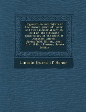 Organization and objects of the Lincoln guard of honor, and first memorial service, held on the fifteenth anniversary of the death of Abraham Lincoln, by Lincoln Guard of Honor