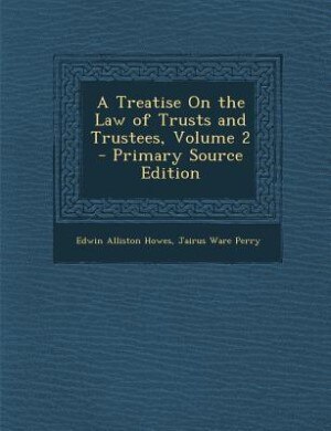 A Treatise On the Law of Trusts and Trustees, Volume 2 - Primary Source Edition by Edwin Alliston Howes