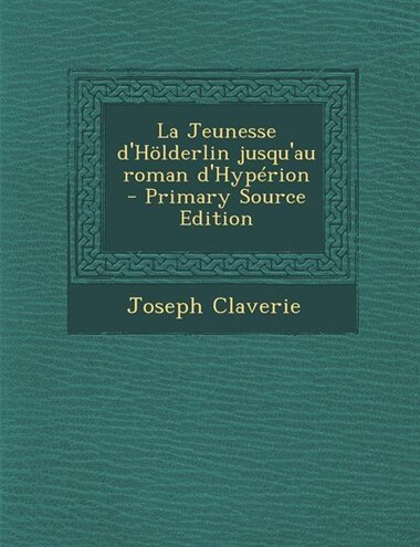 La Jeunesse d'Hölderlin jusqu'au roman d'Hypérion - Primary Source Edition by Joseph Claverie