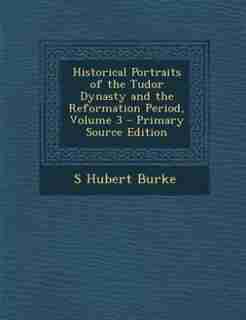 Historical Portraits of the Tudor Dynasty and the Reformation Period, Volume 3 - Primary Source Edition by S Hubert Burke