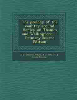 The geology of the country around Henley-on-Thames and Wallingford - Primary Source Edition by H J. Osborne White