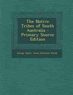 The Native Tribes of South Australia - Primary Source Edition by George Taplin