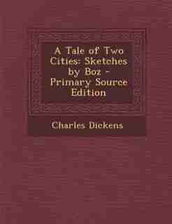 A Tale of Two Cities: Sketches by Boz - Primary Source Edition by Charles Dickens