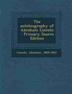 The autobiography of Abraham Lincoln by Lincoln Abraham 1809-1865