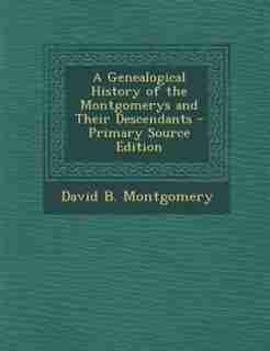 A Genealogical History of the Montgomerys and Their Descendants by David B. Montgomery