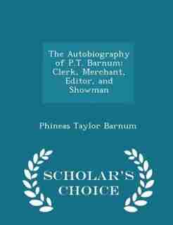 The Autobiography of P.T. Barnum: Clerk, Merchant, Editor, and Showman - Scholar's Choice Edition by Phineas Taylor Barnum