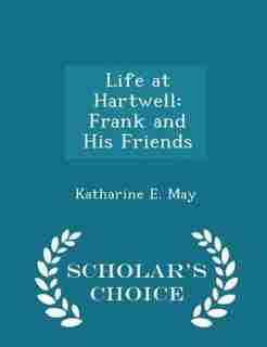 Life at Hartwell: Frank and His Friends - Scholar's Choice Edition by Katharine E. May