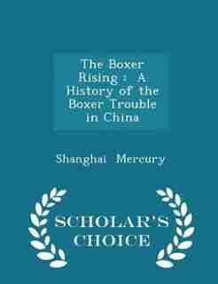 The Boxer Rising: A History of the Boxer Trouble in China - Scholar's Choice Edition by Shanghai Mercury