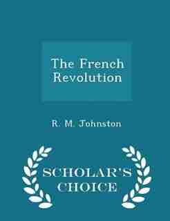 The French Revolution - Scholar's Choice Edition by R. M. Johnston