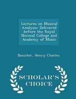 Lectures on Musical Analysis: Delivered before the Royal Normal College and Academy of Music - Scholar's Choice Edition by Banister Henry Charles