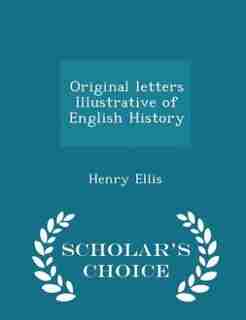 Original letters Illustrative of English History - Scholar's Choice Edition by Henry Ellis
