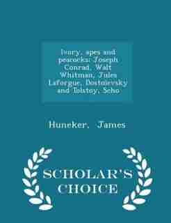 Ivory, apes and peacocks; Joseph Conrad, Walt Whitman, Jules Laforgue, Dostoïevsky and Tolstoy, Scho - Scholar's Choice Edition by Huneker James