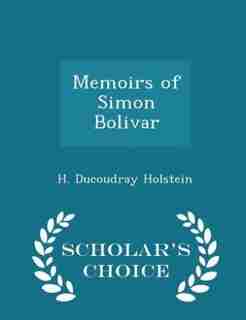 Memoirs of Simon Bolivar - Scholar's Choice Edition by H. Ducoudray Holstein