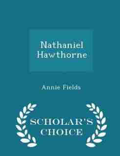 Nathaniel Hawthorne - Scholar's Choice Edition by Annie Fields