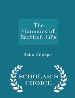 The Humours of Scottish Life - Scholar's Choice Edition by John Gillespie