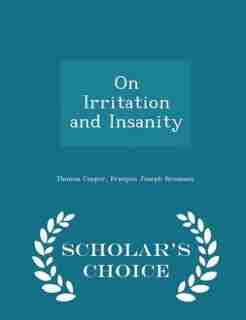 On Irritation and Insanity - Scholar's Choice Edition by Thomas Cooper