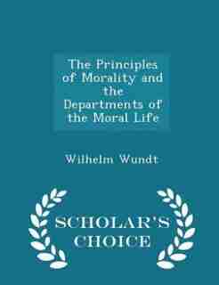 The Principles of Morality and the Departments of the Moral Life - Scholar's Choice Edition by Wilhelm Wundt