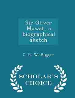 Sir Oliver Mowat, a biographical sketch - Scholar's Choice Edition by C. R. W. Biggar
