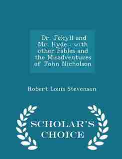 Dr. Jekyll and Mr. Hyde: with other Fables and the Misadventures of John Nicholson - Scholar's Choice Edition by Robert Louis Stevenson