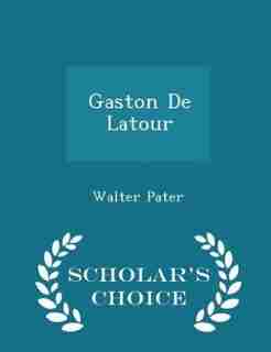 Gaston De Latour - Scholar's Choice Edition by Walter Pater