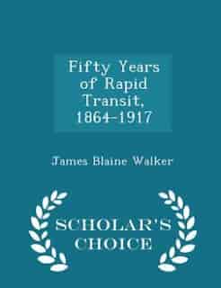 Fifty Years of Rapid Transit, 1864-1917 - Scholar's Choice Edition by James Blaine Walker