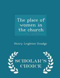The place of women in the church - Scholar's Choice Edition by Henry Leighton Goudge