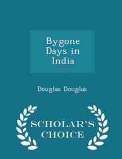 Bygone Days in India - Scholar's Choice Edition by Douglas Douglas