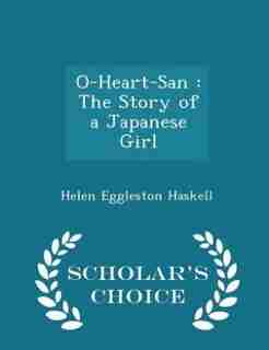 O-Heart-San: The Story of a Japanese Girl - Scholar's Choice Edition by Helen Eggleston Haskell