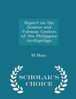 Report on the Seismic and Volcanic Centers of the Philippine Archipelago - Scholar's Choice Edition by M Maso