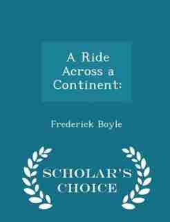A Ride Across a Continent: - Scholar's Choice Edition by Frederick Boyle