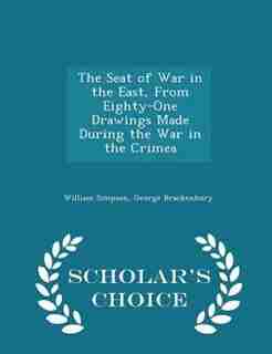 The Seat of War in the East, From Eighty-One Drawings Made During the War in the Crimea - Scholar's Choice Edition by William Simpson