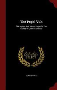 The Popol Vuh: The Mythic And Heroic Sagas Of The Kiches Of Central America de Lewis Spence