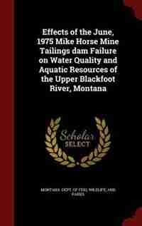 Effects of the June, 1975 Mike Horse Mine Tailings dam Failure on Water Quality and Aquatic Resources of the Upper Blackfoot River, Montana by Wildlife And Pa Montana. Dept. Of Fish