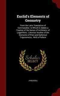 Euclid's Elements of Geometry: From the Latin Translation of Commandine. to Which Is Added, a Treatise of the Nature of Arithmetic by John Keill