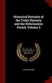 Historical Portraits of the Tudor Dynasty and the Reformation Period, Volume 3 by S Hubert Burke