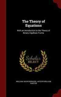 The Theory of Equations: With an Introduction to the Theory of Binary Algebraic Forms by William Snow Burnside