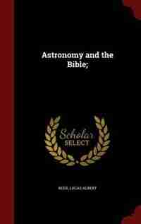 Astronomy and the Bible; by Lucas Albert Reed
