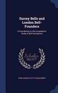 Surrey Bells and London Bell-Founders: A Contribution to the Comparative Study of Bell Inscriptions by John Charles Lett Stahlschmidt